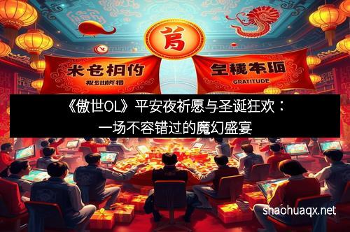 《傲世OL》平安夜祈愿与圣诞狂欢：一场不容错过的魔幻盛宴