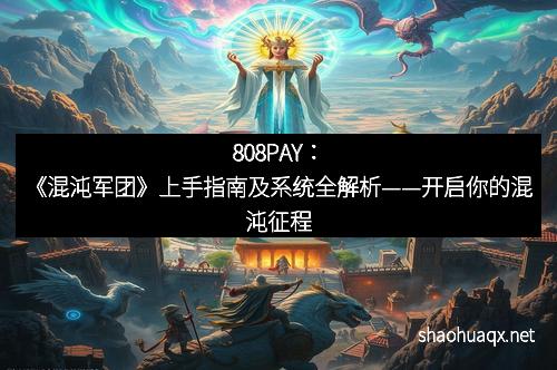 808PAY：《混沌军团》上手指南及系统全解析——开启你的混沌征程