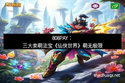 808PAY：三大卖萌法宝《仙侠世界》萌无极限